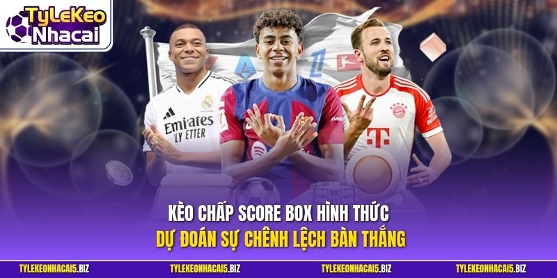 Kèo chấp Score Box hình thức dự đoán sự chênh lệch bàn thắng
