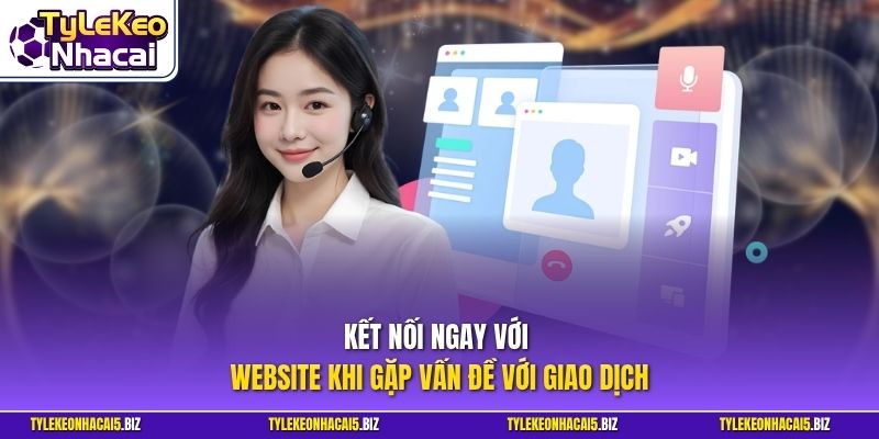 Kết nối ngay với website khi gặp vấn đề với giao dịch